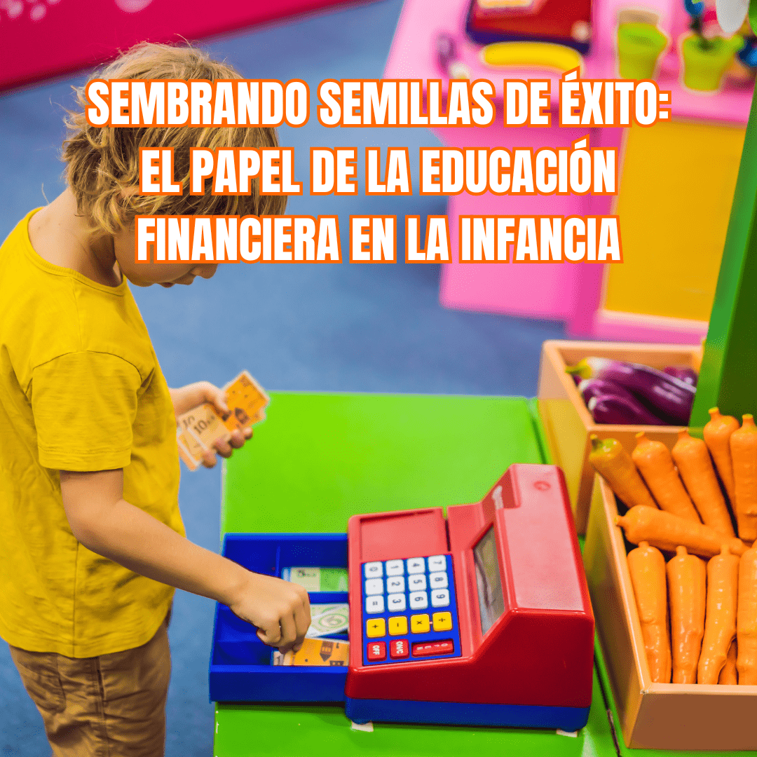 SEMBRANDO SEMILLAS DE ÉXITO: EL PAPEL DE LA EDUCACIÓN FINANCIERA EN LA INFANCIA